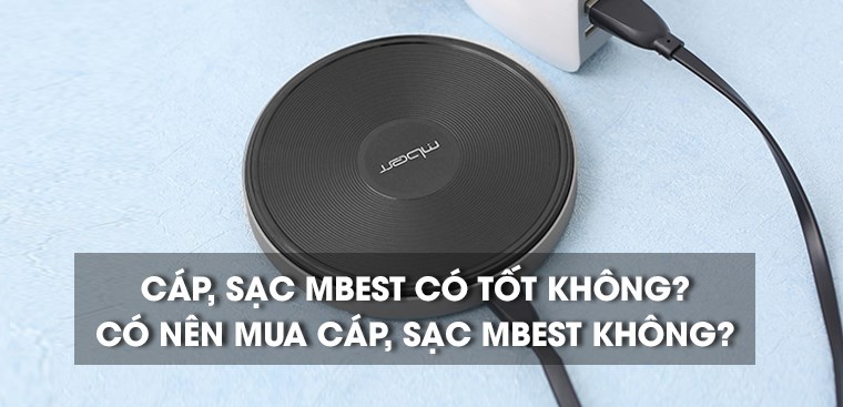Cáp, sạc Mbest của nước nào? Có tốt không? Có nên mua không?