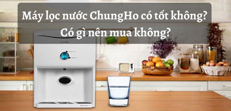 Máy lọc nước ChungHo có tốt không? Có gì nên mua không?