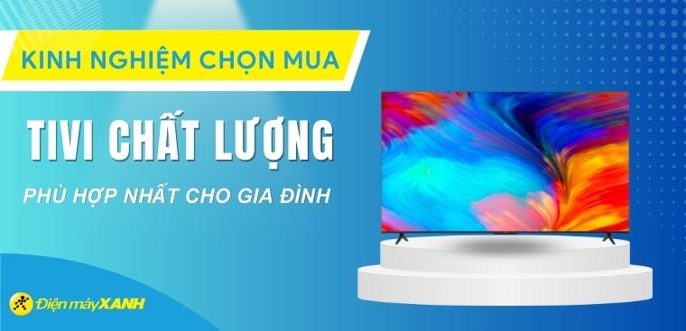 Tư vấn chọn mua tivi chất lượng, phù hợp nhất cho gia đình bạn