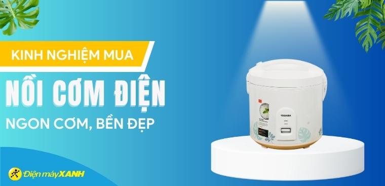Kinh nghiệm chọn mua nồi cơm điện ngon cơm, bền đẹp
