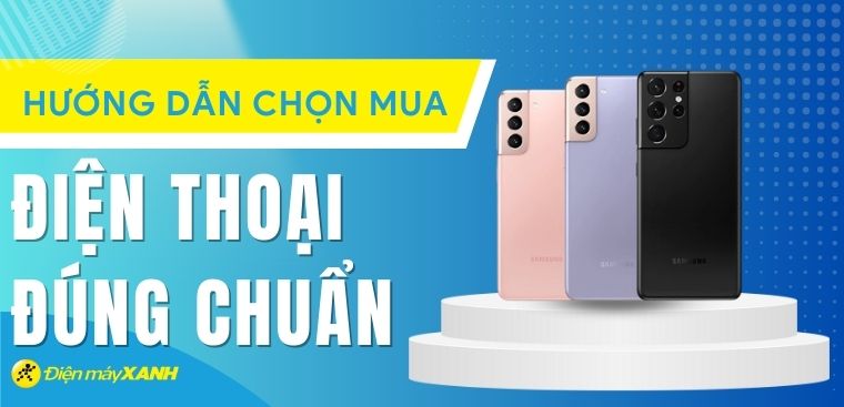 Hướng dẫn chọn mua điện thoại đúng chuẩn từ A-Z, không lo mua nhầm