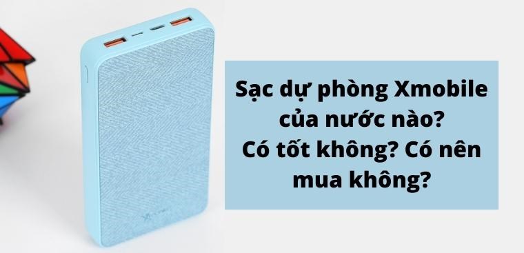 Sạc dự phòng Xmobile của nước nào? Có tốt không? Có nên mua không?