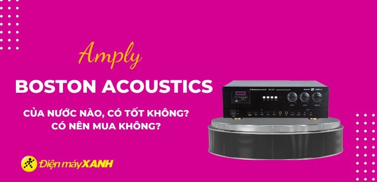 Amply Boston Acoustics của nước nào? Có tốt không? Có nên mua không?