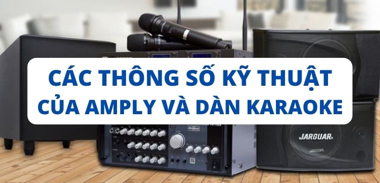 Tìm hiểu các thông số kỹ thuật của amply và dàn karaoke