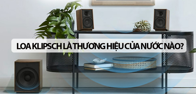 Loa Klipsch là của nước nào? Có tốt không?