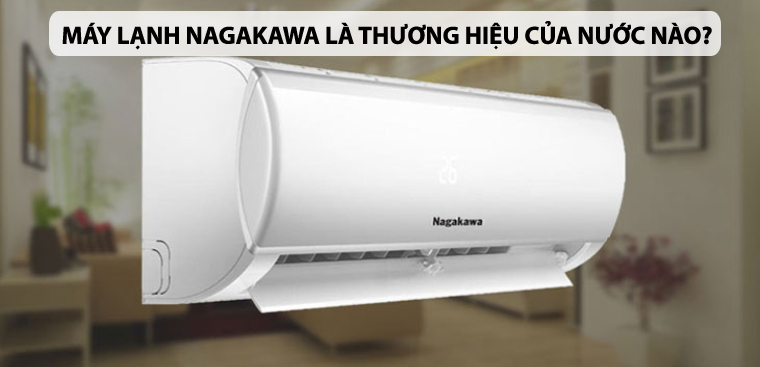 Máy lạnh Nagakawa là thương hiệu của nước nào? Có tốt không?