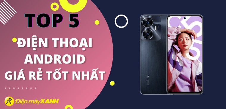 Top 5 điện thoại Android giá rẻ, tốt nhất 2023 tại Điện máy XANH