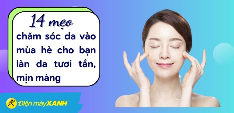 14 mẹo chăm sóc da vào mùa hè cho bạn làn da tươi tắn, mịn màng