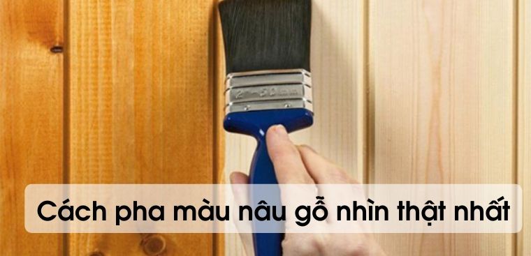Cách pha màu nâu gỗ nhìn thật nhất, lên màu chuẩn đẹp