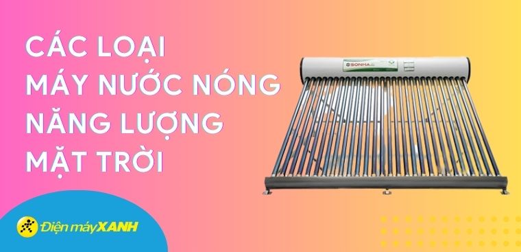 Các loại máy nước nóng năng lượng mặt trời phổ biến