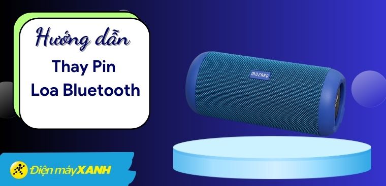 Cách thay pin cho loa Bluetooth chi tiết đơn giản