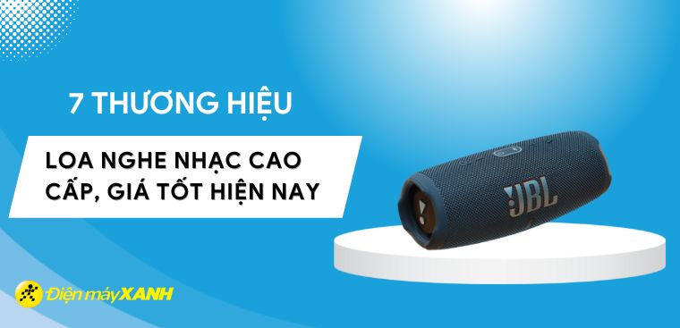 7 thương hiệu loa nghe nhạc cao cấp, giá tốt hiện nay