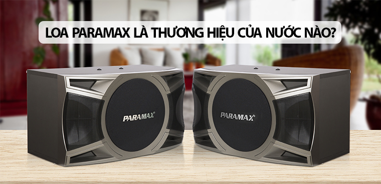 Loa Paramax là thương hiệu của nước nào? Có tốt không?