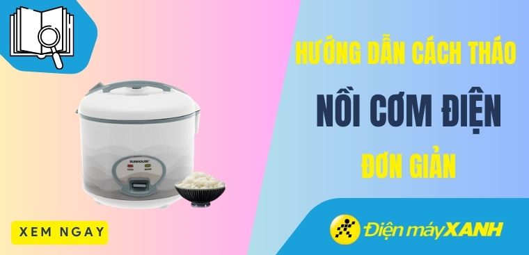 Hướng dẫn cách tháo nồi cơm điện đơn giản, dễ thực hiện