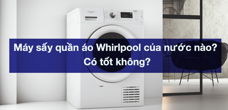 Máy sấy quần áo Whirlpool của nước nào? Có tốt không?