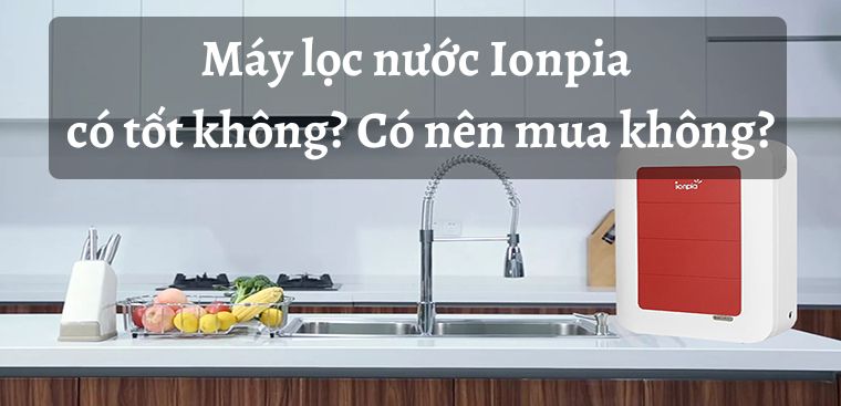 Máy lọc nước Ionpia có tốt không? Có nên mua không?