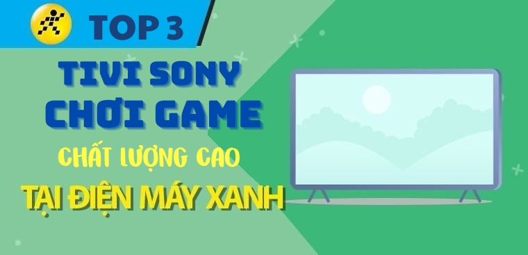 Top 3 tivi Sony dùng để chơi game có chất lượng cao, sắc nét