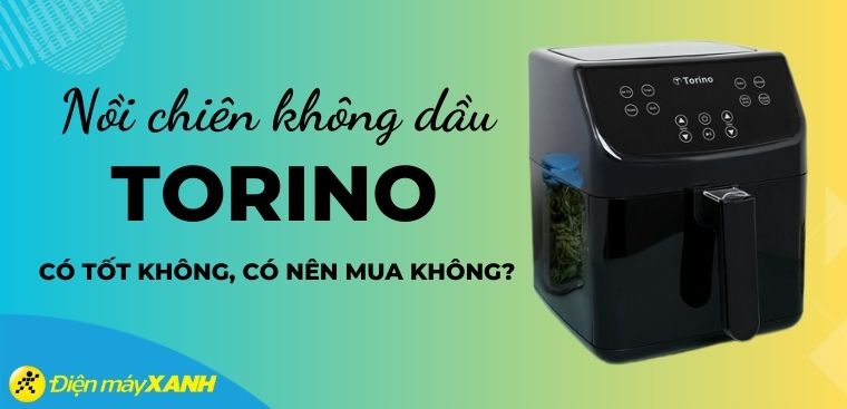 Nồi chiên không dầu Torino của nước nào? Có tốt không? Có nên mua không?