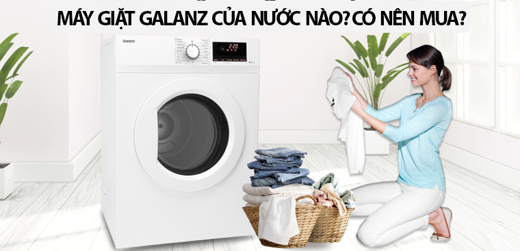 Máy giặt Galanz của nước nào? Có nên mua không?