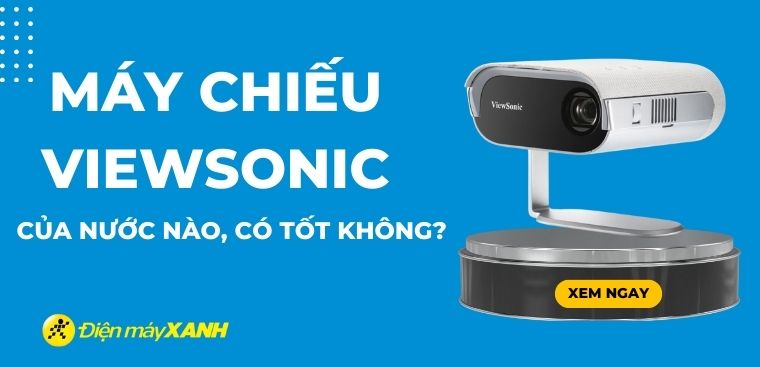 Máy chiếu ViewSonic của nước nào? Có tốt không?