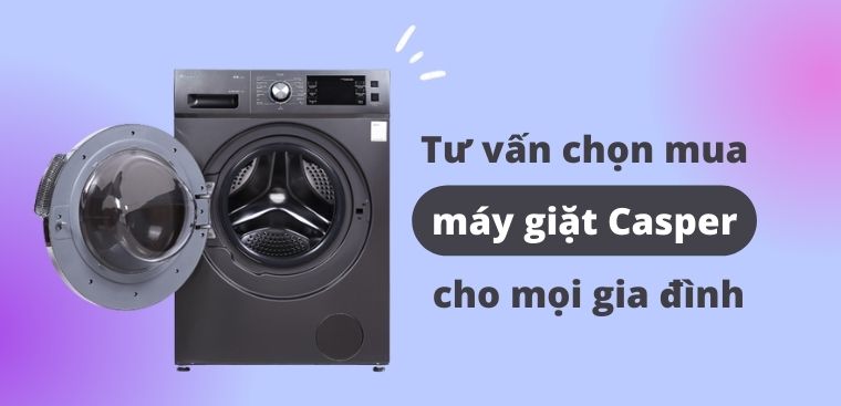 Tư vấn chọn mua máy giặt Casper cho mọi gia đình