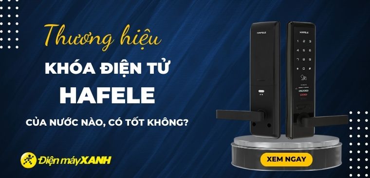 Khóa điện tử Hafele của nước nào? Có tốt không? Có nên mua không?