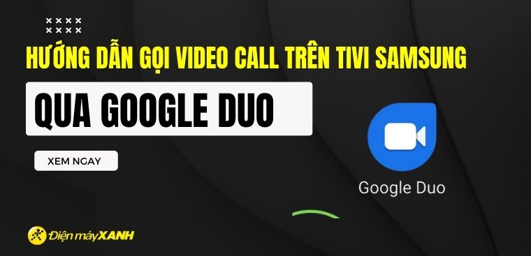 Hướng dẫn gọi video call trên tivi Samsung qua Google Duo