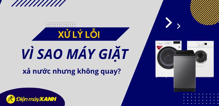 Vì sao máy giặt xả nước nhưng không quay?