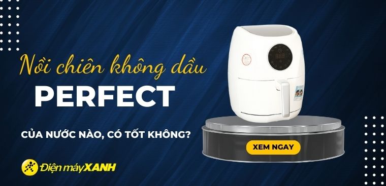 Nồi chiên không dầu Perfect của nước nào? Có tốt không? Có nên mua không?