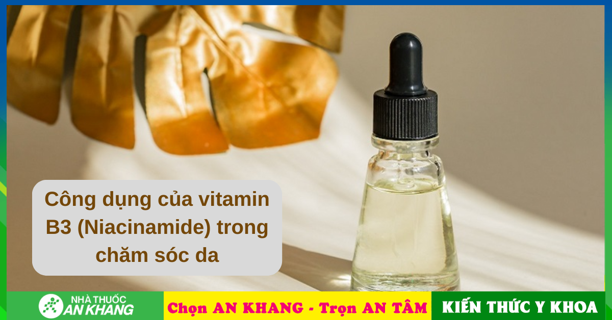 Công dụng và lợi ích của vitamin b3 niacinamide cho sức khỏe da