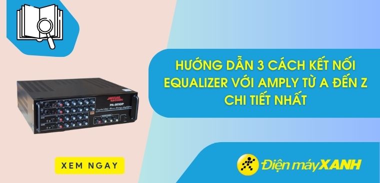 Hướng dẫn 3 cách kết nối Equalizer với Amply từ A đến Z chi tiết nhất