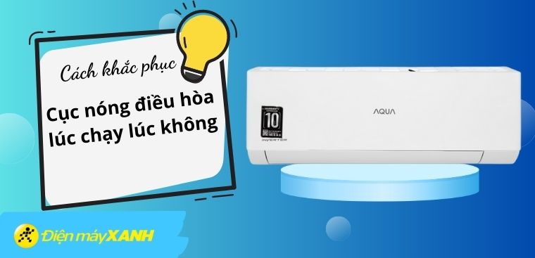 Nguyên nhân cục nóng điều hòa lúc chạy lúc không và cách khắc phục