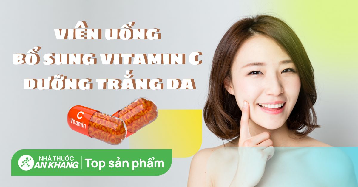 Top 18 viên uống bổ sung vitamin C dưỡng trắng da được tin dùng