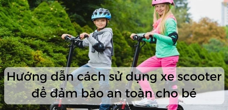 Hướng dẫn cách sử dụng xe scooter để đảm bảo an toàn cho bé