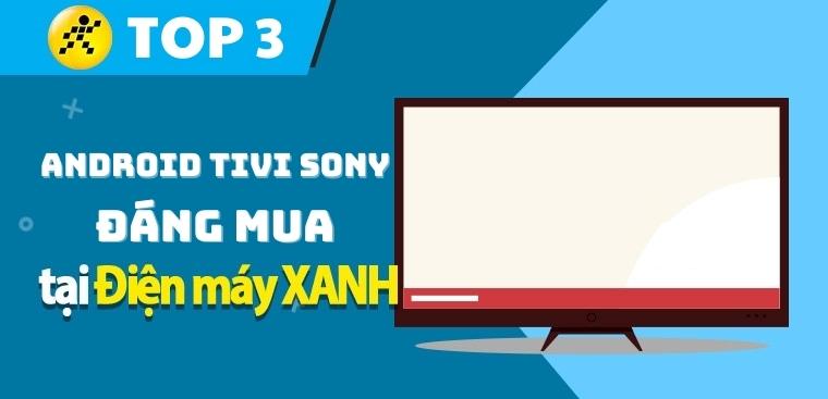 Top 3 Android Tivi Sony được đánh giá cao đáng mua trên Kinh Nghiệm Hay