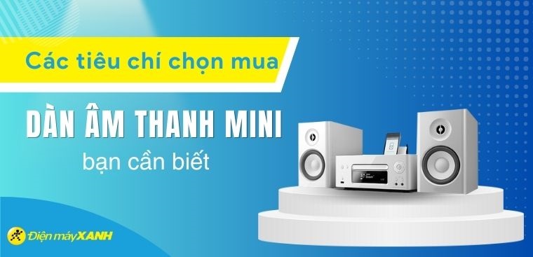 Các tiêu chí chọn mua dàn âm thanh mini bạn cần biết