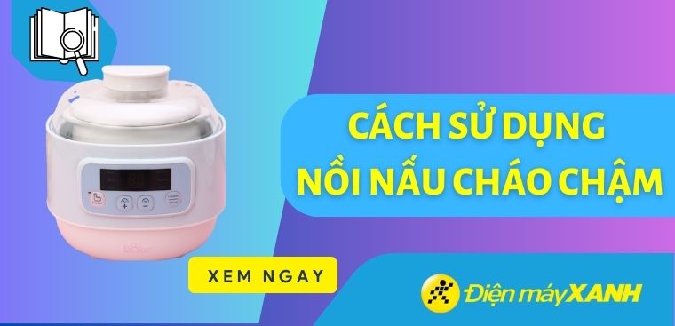 Cách sử dụng nồi nấu cháo chậm, những lưu ý khi dùng và vệ sinh nồi