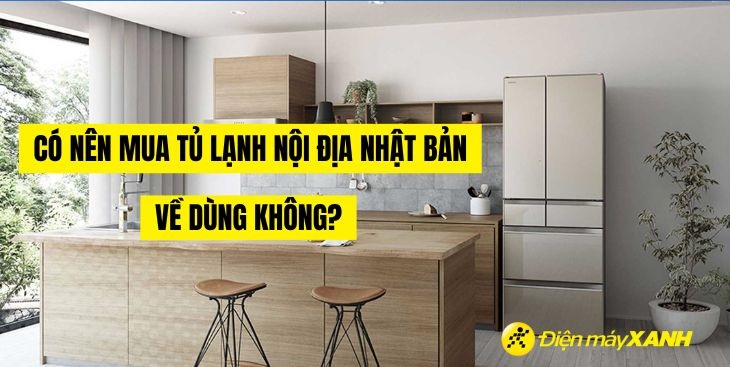 Có nên mua tủ lạnh nội địa Nhật về dùng không?