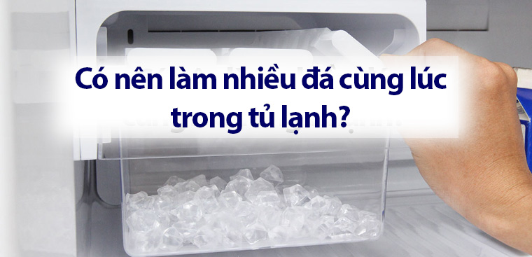 Có nên làm nhiều đá cùng lúc trong tủ lạnh?