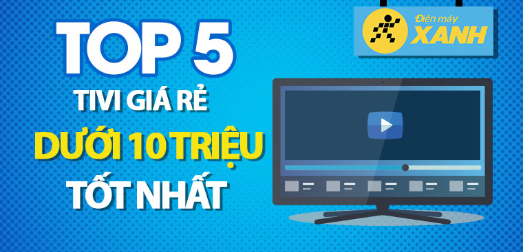 Top 5 tivi giá rẻ dưới 10 triệu tốt nhất hiện nay