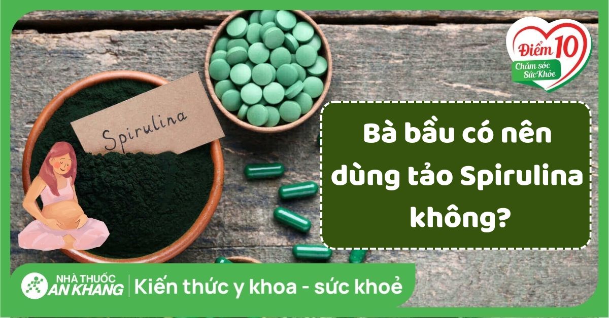 Tảo spirulina (tảo xoắn) có nên sử dụng cho phụ nữ mang thai không?