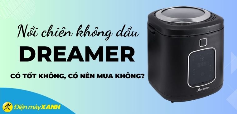 Nồi chiên không dầu Dreamer của nước nào? Có tốt không? Có nên mua không?