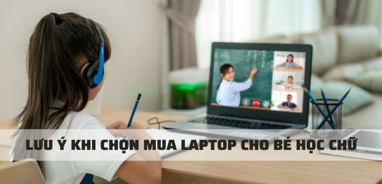 9+ lưu ý khi chọn mua laptop cho bé học chữ, học online chuẩn nhất