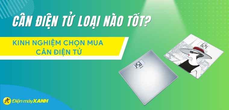 Cân điện tử loại nào tốt? Kinh nghiệm chọn mua cân điện tử tốt và chất lượng nhất