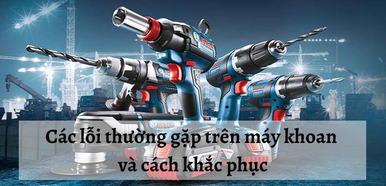 Các lỗi thường gặp trên máy khoan và cách khắc phục