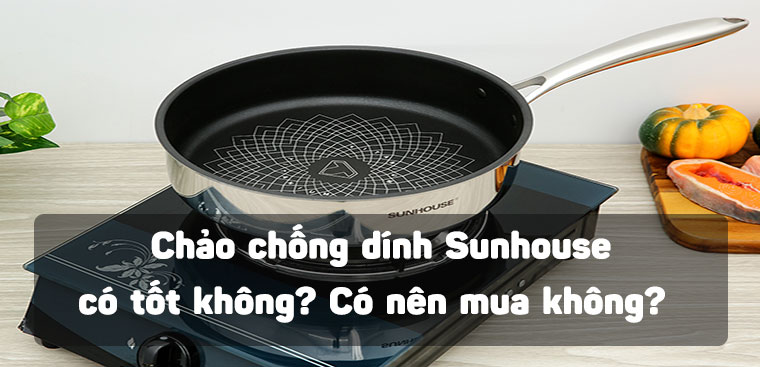 Chảo chống dính Sunhouse có tốt không? Có nên mua không?