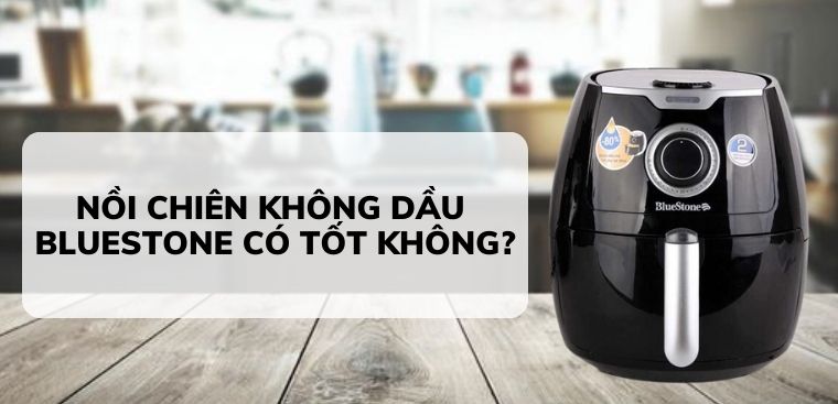 Nồi chiên không dầu BlueStone có tốt không? Có nên mua không?