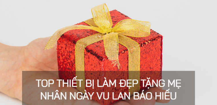 Top 9 thiết bị làm đẹp tặng mẹ nhân ngày Vu Lan báo hiếu