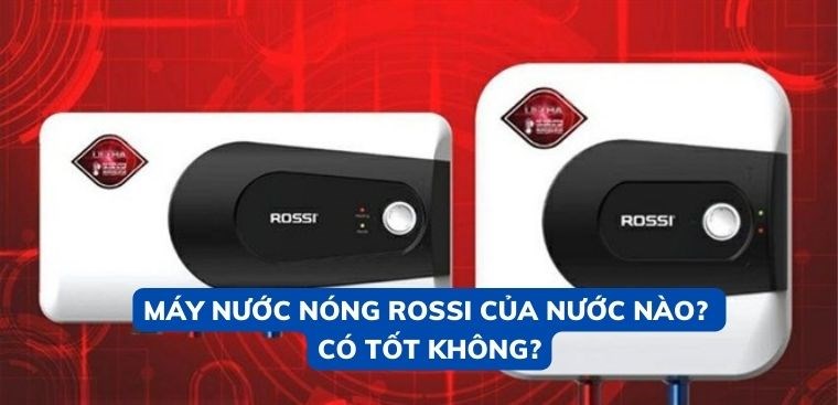 Máy nước nóng Rossi của nước nào? Có tốt không?