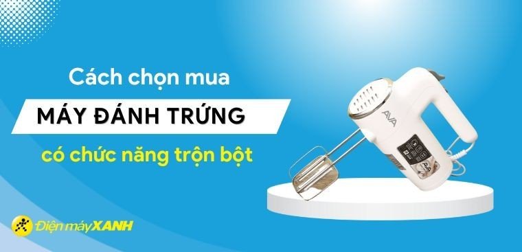 Hướng dẫn cách chọn mua máy đánh trứng có trộn bột tiết kiệm và phù hợp